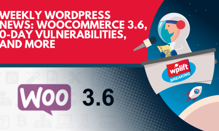 Weekly WordPress News: WooCommerce 3.6, 0-Day Vulnerabilities, and More