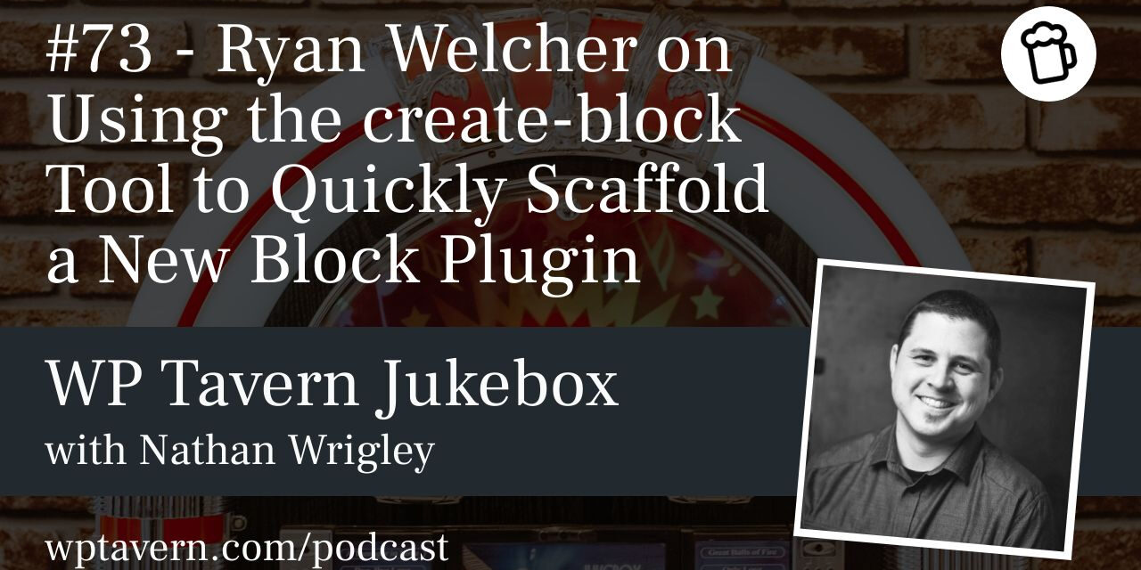 #73 – Ryan Welcher on Using the create-block Tool to Quickly Scaffold a New Block Plugin