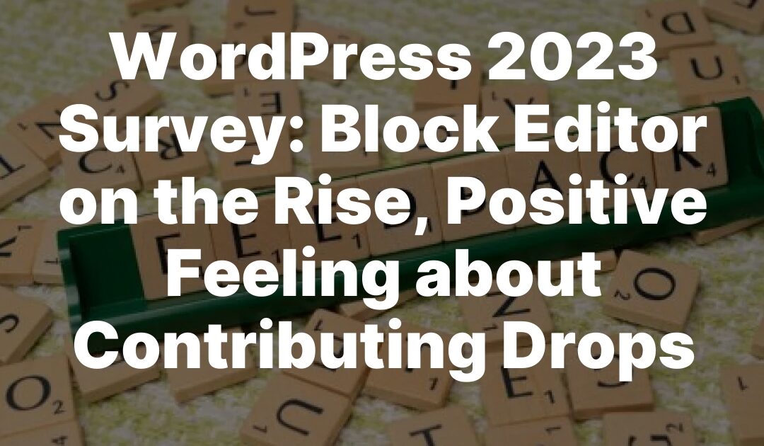 WordPress 2023 Survey: Block Editor on the Rise, Positive Feeling about Contributing Drops